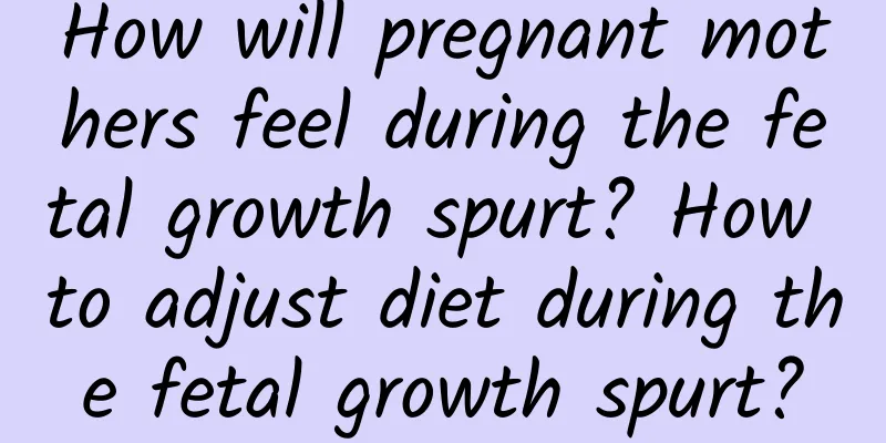How will pregnant mothers feel during the fetal growth spurt? How to adjust diet during the fetal growth spurt?