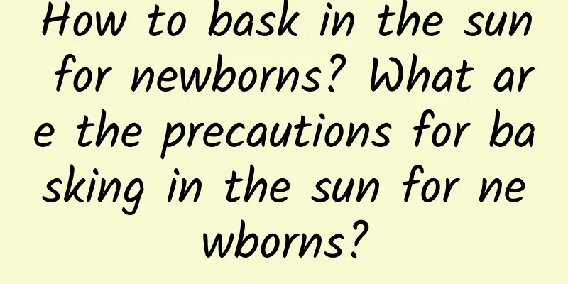How to bask in the sun for newborns? What are the precautions for basking in the sun for newborns?