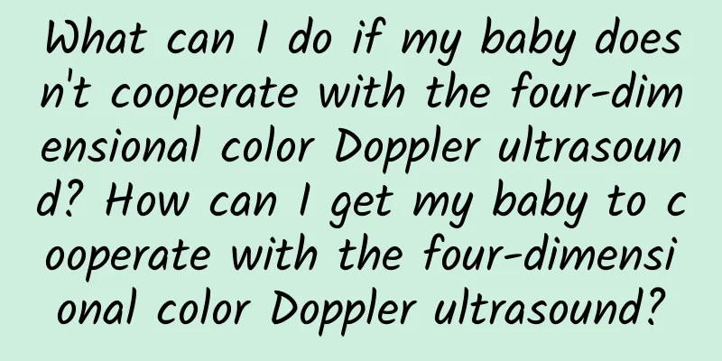 What can I do if my baby doesn't cooperate with the four-dimensional color Doppler ultrasound? How can I get my baby to cooperate with the four-dimensional color Doppler ultrasound?