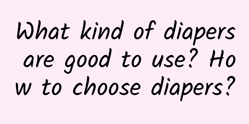 What kind of diapers are good to use? How to choose diapers?