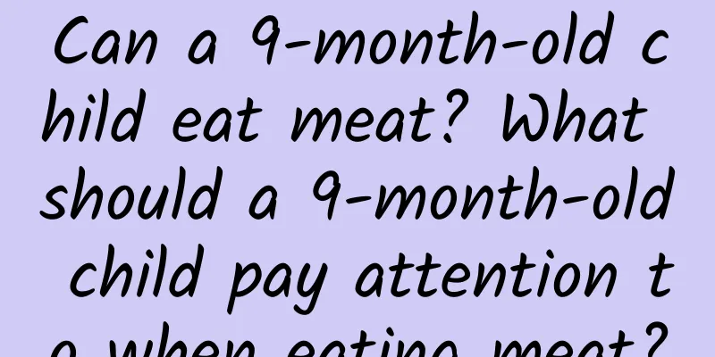 Can a 9-month-old child eat meat? What should a 9-month-old child pay attention to when eating meat?
