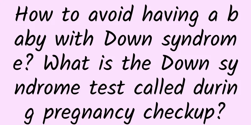 How to avoid having a baby with Down syndrome? What is the Down syndrome test called during pregnancy checkup?