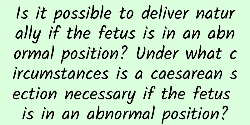 Is it possible to deliver naturally if the fetus is in an abnormal position? Under what circumstances is a caesarean section necessary if the fetus is in an abnormal position?