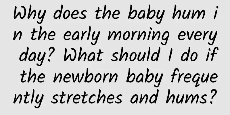 Why does the baby hum in the early morning every day? What should I do if the newborn baby frequently stretches and hums?