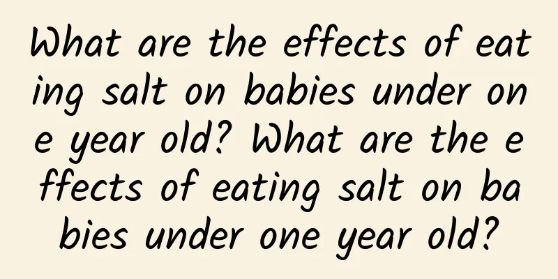 What are the effects of eating salt on babies under one year old? What are the effects of eating salt on babies under one year old?