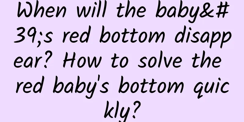 When will the baby's red bottom disappear? How to solve the red baby's bottom quickly?