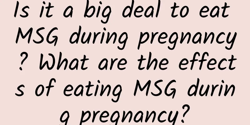 Is it a big deal to eat MSG during pregnancy? What are the effects of eating MSG during pregnancy?