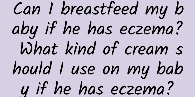 Can I breastfeed my baby if he has eczema? What kind of cream should I use on my baby if he has eczema?