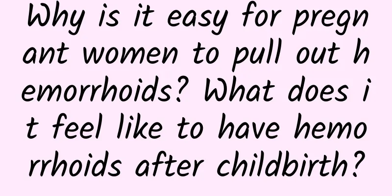 Why is it easy for pregnant women to pull out hemorrhoids? What does it feel like to have hemorrhoids after childbirth?