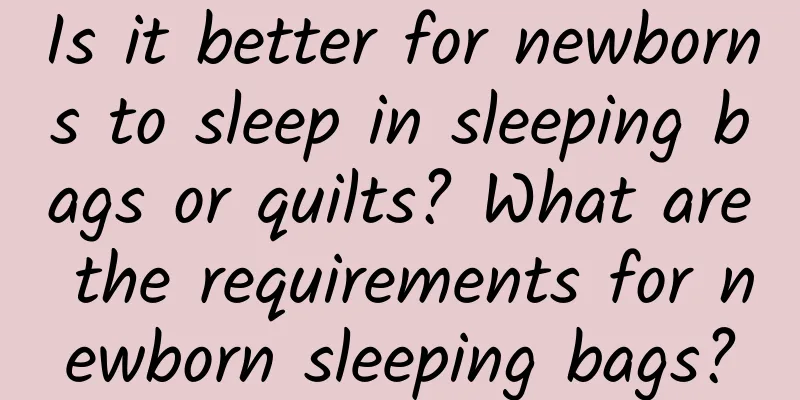 Is it better for newborns to sleep in sleeping bags or quilts? What are the requirements for newborn sleeping bags?