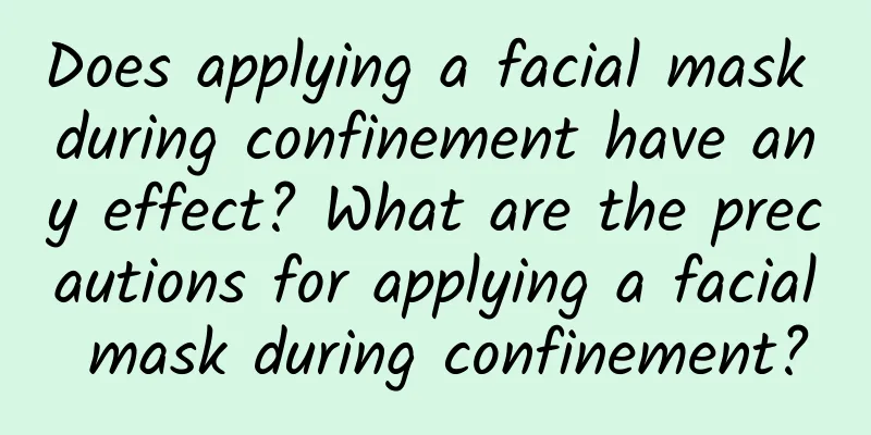 Does applying a facial mask during confinement have any effect? ​​What are the precautions for applying a facial mask during confinement?
