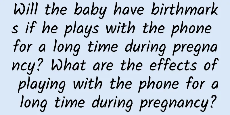Will the baby have birthmarks if he plays with the phone for a long time during pregnancy? What are the effects of playing with the phone for a long time during pregnancy?