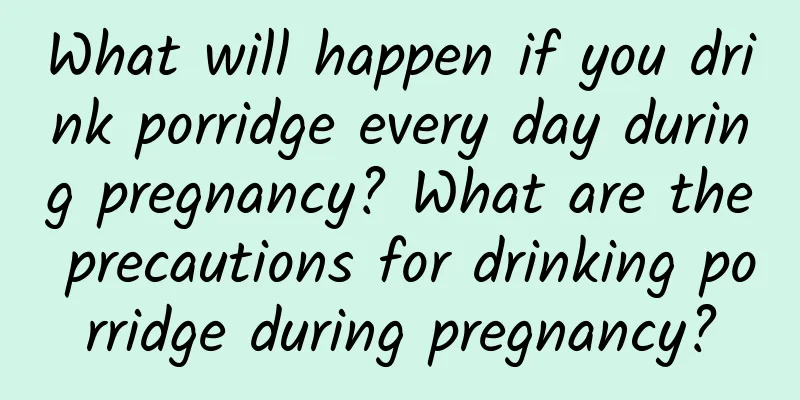 What will happen if you drink porridge every day during pregnancy? What are the precautions for drinking porridge during pregnancy?