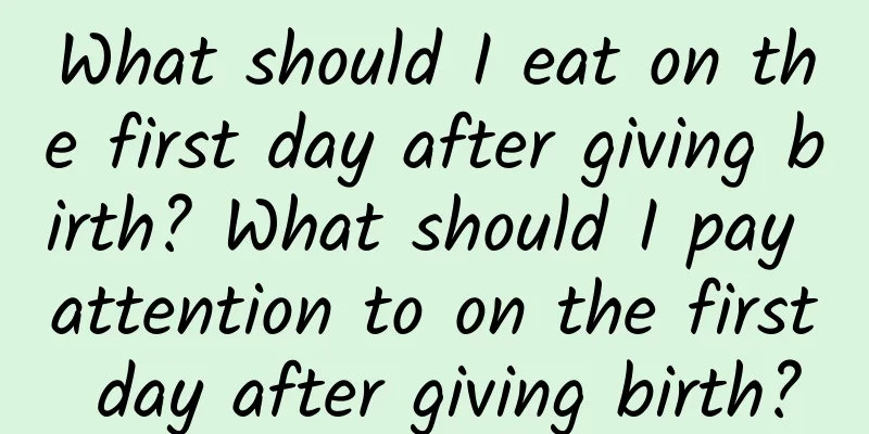 What should I eat on the first day after giving birth? What should I pay attention to on the first day after giving birth?