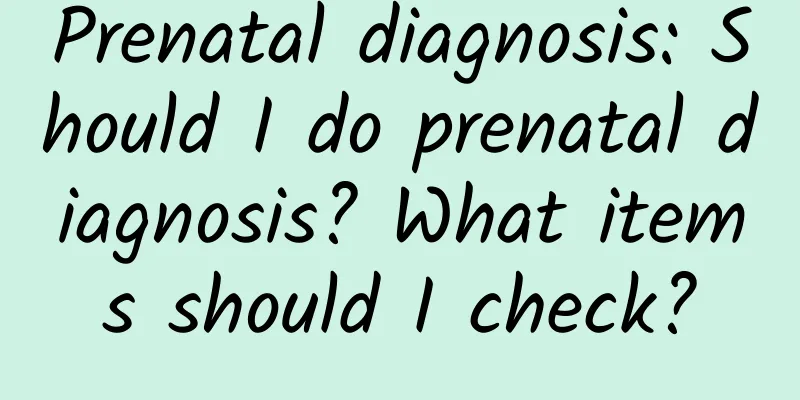 Prenatal diagnosis: Should I do prenatal diagnosis? What items should I check?
