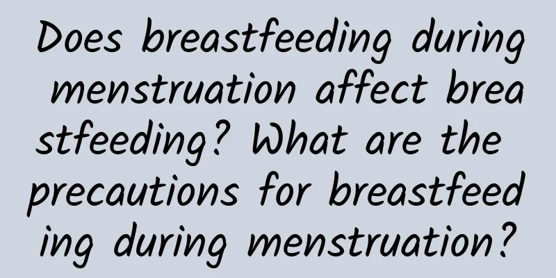 Does breastfeeding during menstruation affect breastfeeding? What are the precautions for breastfeeding during menstruation?