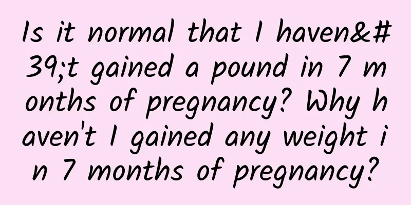 Is it normal that I haven't gained a pound in 7 months of pregnancy? Why haven't I gained any weight in 7 months of pregnancy?