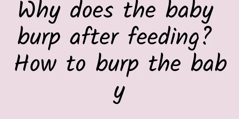 Why does the baby burp after feeding? How to burp the baby