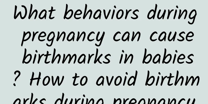 What behaviors during pregnancy can cause birthmarks in babies? How to avoid birthmarks during pregnancy