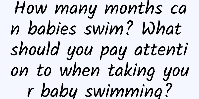 How many months can babies swim? What should you pay attention to when taking your baby swimming?