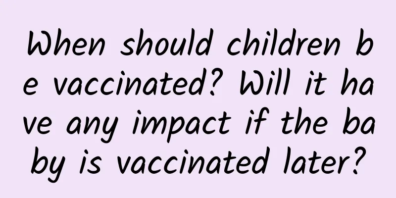 When should children be vaccinated? Will it have any impact if the baby is vaccinated later?