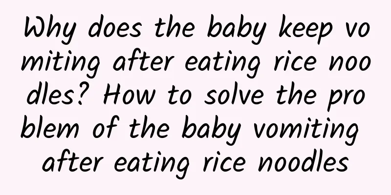 Why does the baby keep vomiting after eating rice noodles? How to solve the problem of the baby vomiting after eating rice noodles