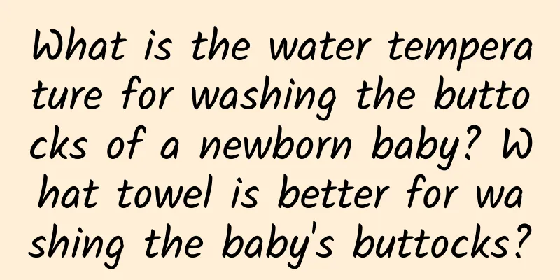 What is the water temperature for washing the buttocks of a newborn baby? What towel is better for washing the baby's buttocks?