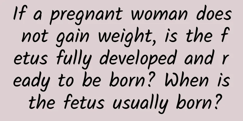 If a pregnant woman does not gain weight, is the fetus fully developed and ready to be born? When is the fetus usually born?
