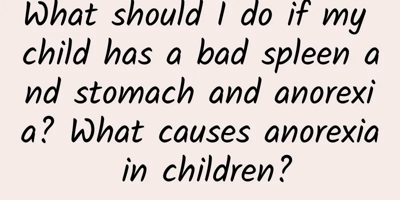 What should I do if my child has a bad spleen and stomach and anorexia? What causes anorexia in children?
