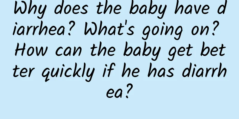 Why does the baby have diarrhea? What's going on? How can the baby get better quickly if he has diarrhea?
