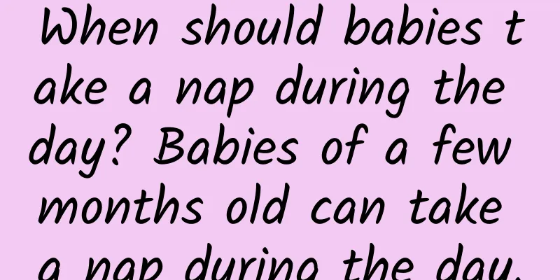 When should babies take a nap during the day? Babies of a few months old can take a nap during the day.