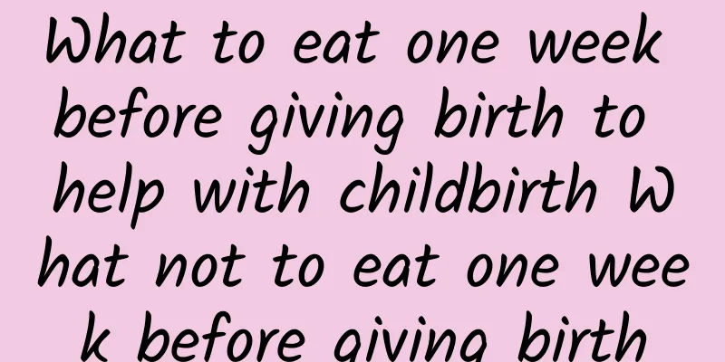 What to eat one week before giving birth to help with childbirth What not to eat one week before giving birth