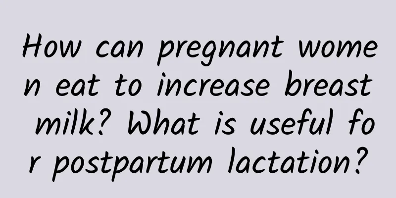 How can pregnant women eat to increase breast milk? What is useful for postpartum lactation?