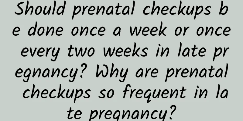 Should prenatal checkups be done once a week or once every two weeks in late pregnancy? Why are prenatal checkups so frequent in late pregnancy?