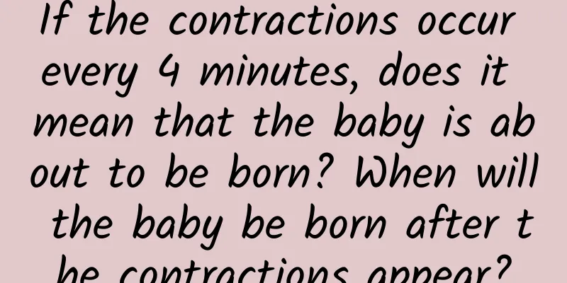 If the contractions occur every 4 minutes, does it mean that the baby is about to be born? When will the baby be born after the contractions appear?
