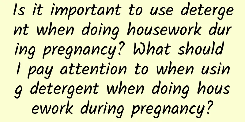 Is it important to use detergent when doing housework during pregnancy? What should I pay attention to when using detergent when doing housework during pregnancy?