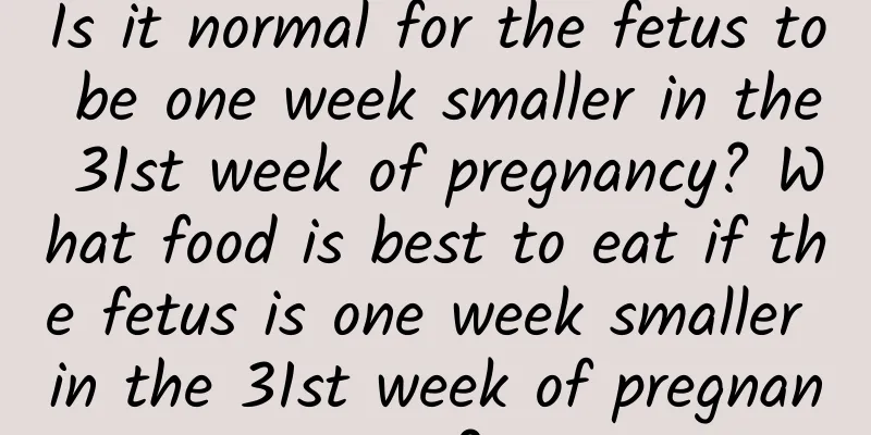 Is it normal for the fetus to be one week smaller in the 31st week of pregnancy? What food is best to eat if the fetus is one week smaller in the 31st week of pregnancy?