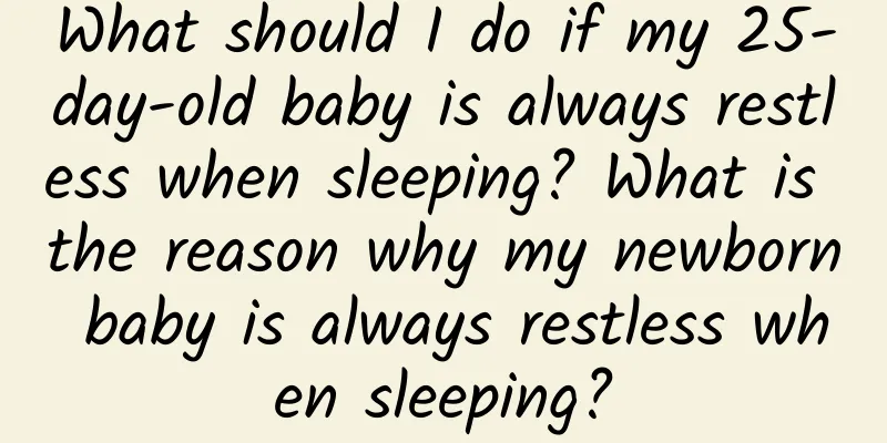 What should I do if my 25-day-old baby is always restless when sleeping? What is the reason why my newborn baby is always restless when sleeping?