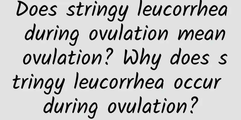 Does stringy leucorrhea during ovulation mean ovulation? Why does stringy leucorrhea occur during ovulation?