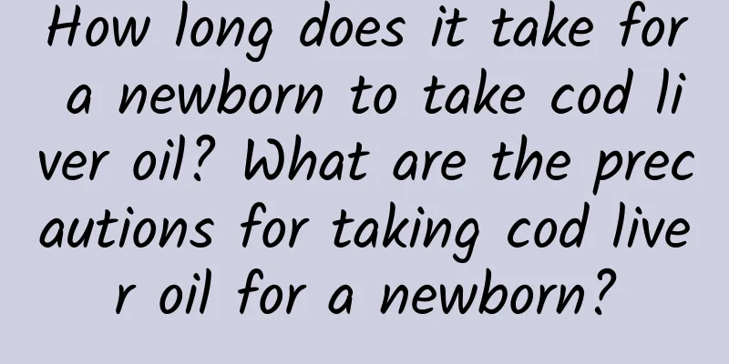 How long does it take for a newborn to take cod liver oil? What are the precautions for taking cod liver oil for a newborn?