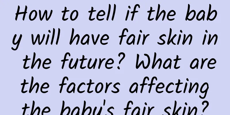 How to tell if the baby will have fair skin in the future? What are the factors affecting the baby's fair skin?