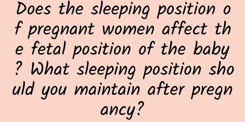 Does the sleeping position of pregnant women affect the fetal position of the baby? What sleeping position should you maintain after pregnancy?