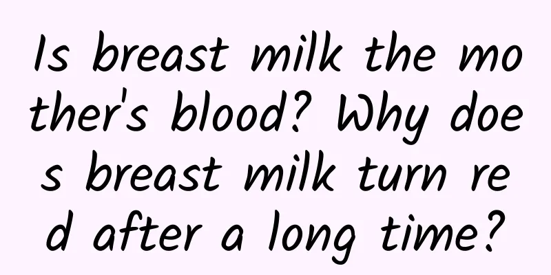 Is breast milk the mother's blood? Why does breast milk turn red after a long time?