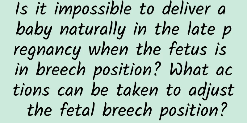 Is it impossible to deliver a baby naturally in the late pregnancy when the fetus is in breech position? What actions can be taken to adjust the fetal breech position?
