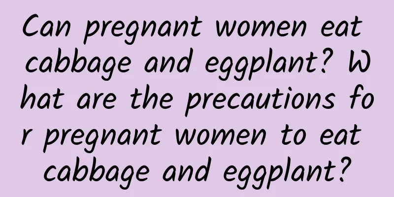 Can pregnant women eat cabbage and eggplant? What are the precautions for pregnant women to eat cabbage and eggplant?