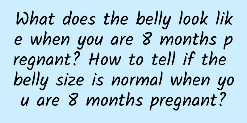 What does the belly look like when you are 8 months pregnant? How to tell if the belly size is normal when you are 8 months pregnant?