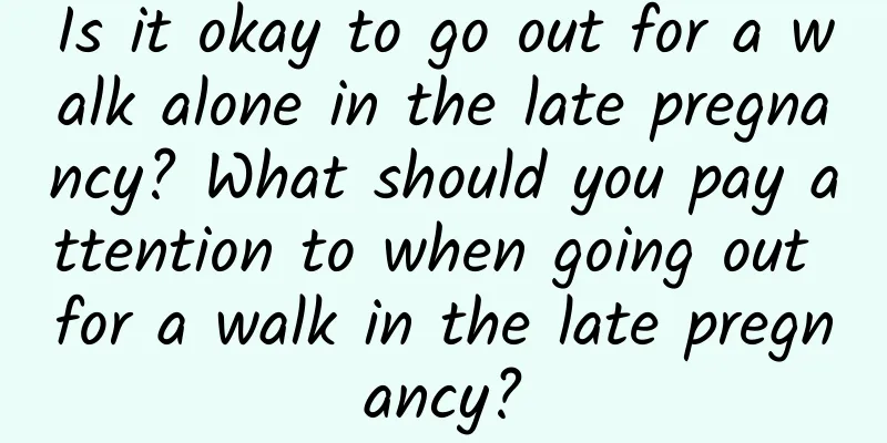 Is it okay to go out for a walk alone in the late pregnancy? What should you pay attention to when going out for a walk in the late pregnancy?
