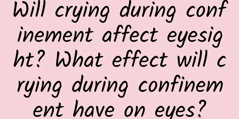 Will crying during confinement affect eyesight? What effect will crying during confinement have on eyes?
