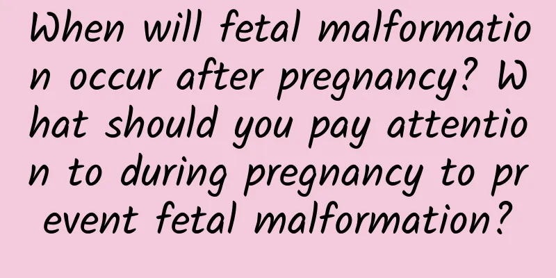 When will fetal malformation occur after pregnancy? What should you pay attention to during pregnancy to prevent fetal malformation?