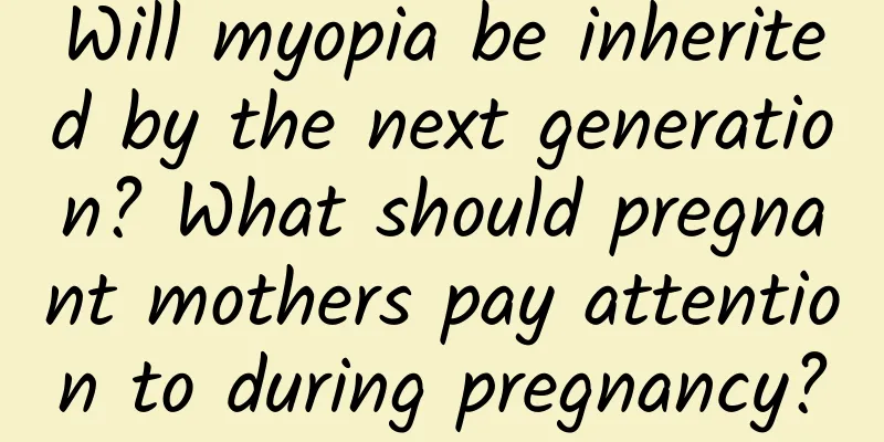 Will myopia be inherited by the next generation? What should pregnant mothers pay attention to during pregnancy?